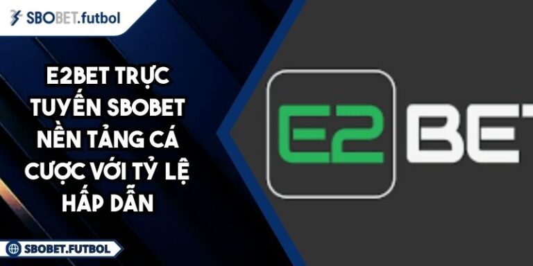 E2BET trực tuyến SBOBET Nền tảng cá cược với tỷ lệ hấp dẫn 1 E2BET trực tuyến SBOBET