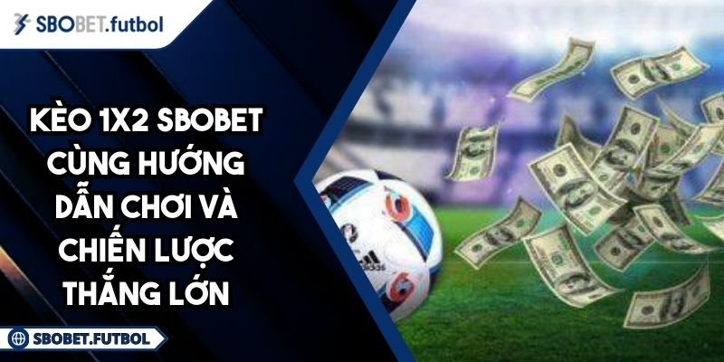 Kèo 1x2 SBOBET Cùng Hướng Dẫn Chơi Và Chiến Lược Thắng Lớn 4 Kèo 1x2 SBOBET