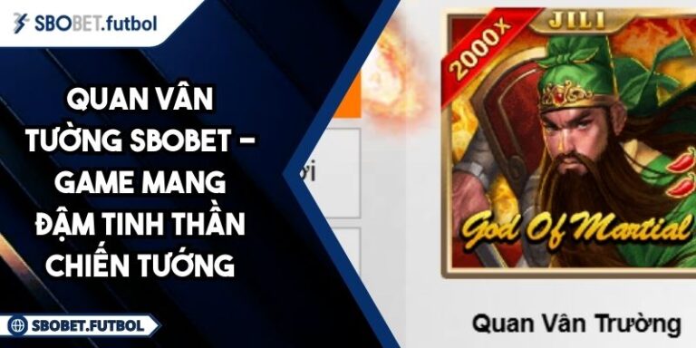 Quan Vân Tường SBOBET - Game Mang Đậm Tinh Thần Chiến Tướng 1 Quan Vân Tường SBOBET